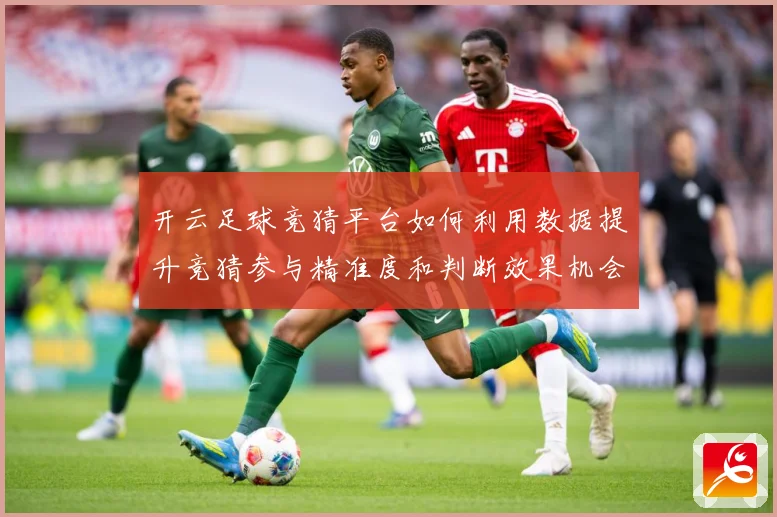 开云足球竞猜平台如何利用数据提升竞猜参与精准度和判断效果机会数据研判-深度解析