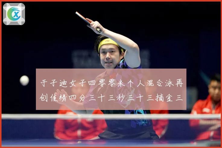 于子迪女子四零零米个人混合泳再创佳绩四分三十三秒三十三摘金三成长观察-深度解析