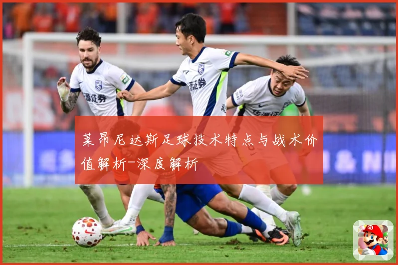 莱昂尼达斯足球技术特点与战术价值解析-深度解析