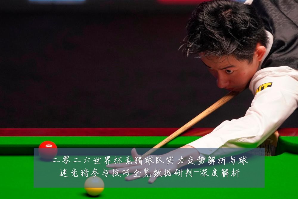 二零二六世界杯竞猜球队实力走势解析与球迷竞猜参与技巧全览数据研判-深度解析