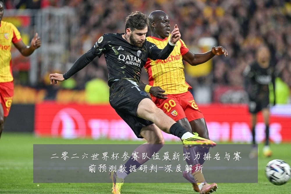 二零二六世界杯参赛队伍最新实力排名与赛前预测数据研判-深度解析
